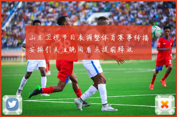 山东卫视节目表调整体育赛事转播安排引关注晚间看点提前释放
