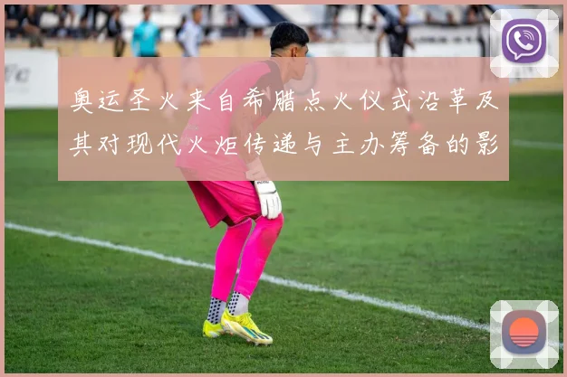 奥运圣火来自希腊点火仪式沿革及其对现代火炬传递与主办筹备的影响