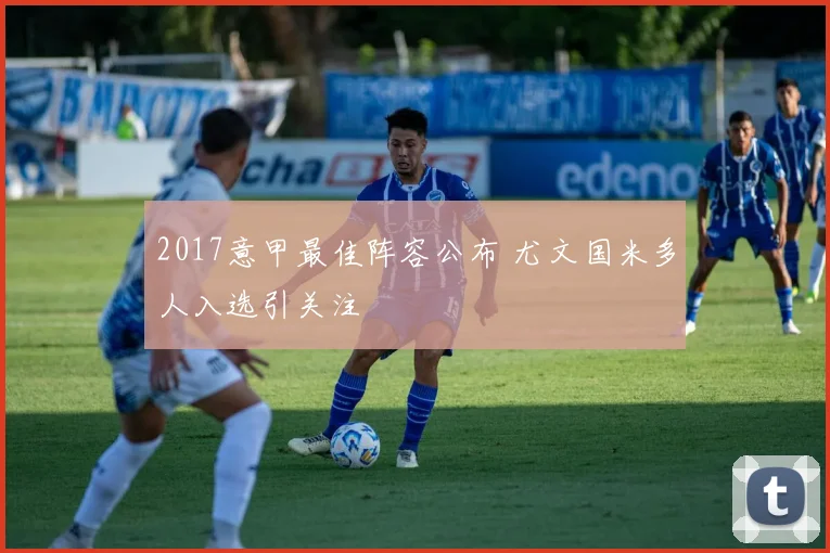 2017意甲最佳阵容公布 尤文国米多人入选引关注