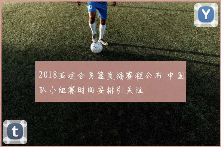 2018亚运会男篮直播赛程公布 中国队小组赛时间安排引关注