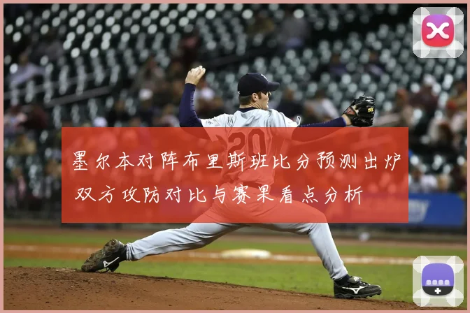 墨尔本对阵布里斯班比分预测出炉 双方攻防对比与赛果看点分析