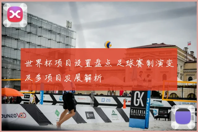世界杯项目设置盘点 足球赛制演变及多项目发展解析