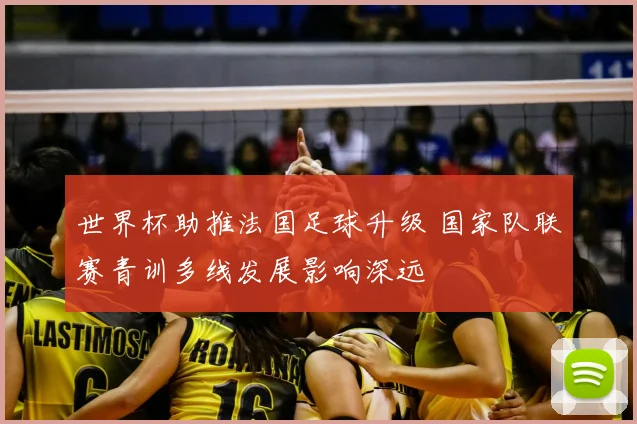 世界杯助推法国足球升级 国家队联赛青训多线发展影响深远