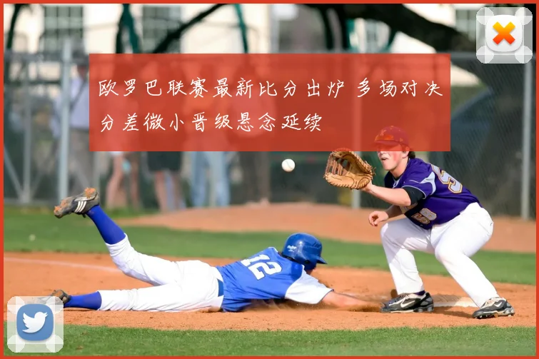 欧罗巴联赛最新比分出炉 多场对决分差微小晋级悬念延续