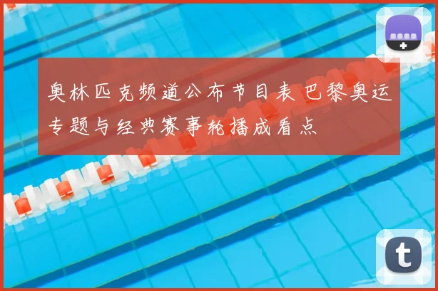 奥林匹克频道公布节目表 巴黎奥运专题与经典赛事轮播成看点