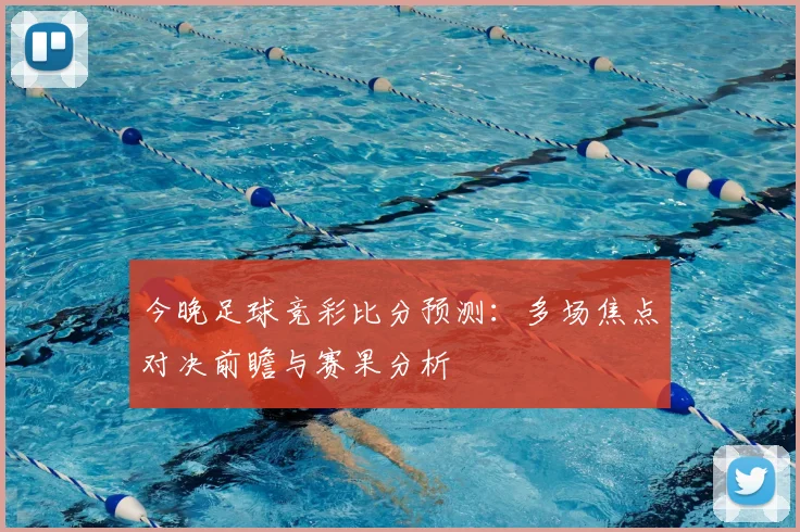 今晚足球竞彩比分预测：多场焦点对决前瞻与赛果分析