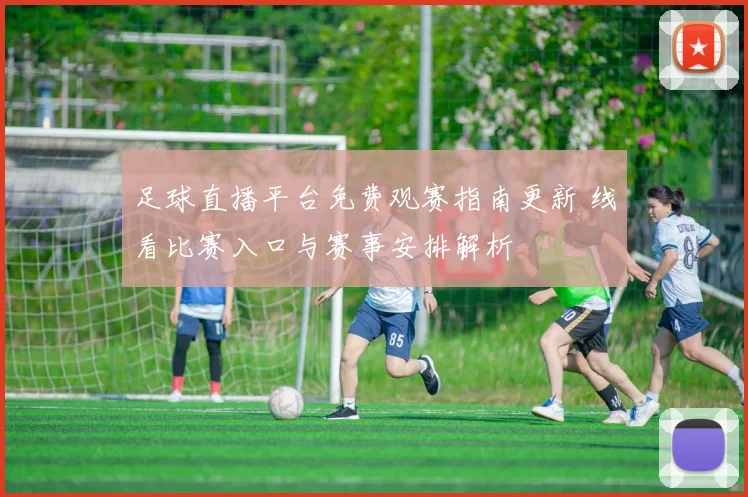 足球直播平台免费观赛指南更新 线看比赛入口与赛事安排解析