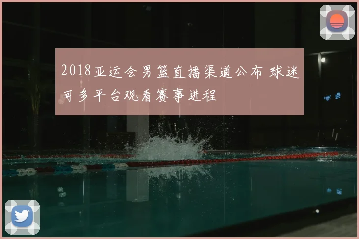 2018亚运会男篮直播渠道公布 球迷可多平台观看赛事进程