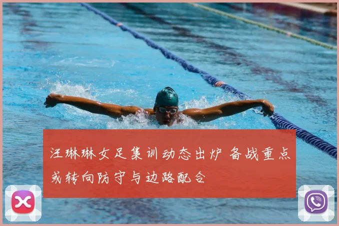 汪琳琳女足集训动态出炉 备战重点或转向防守与边路配合