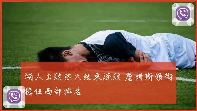 湖人击败热火结束连败 詹姆斯领衔稳住西部排名
