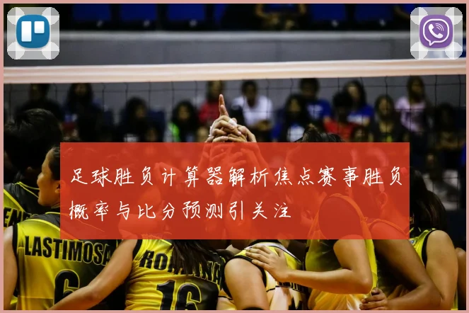 足球胜负计算器解析焦点赛事胜负概率与比分预测引关注