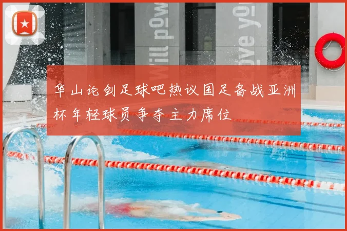 华山论剑足球吧热议国足备战亚洲杯年轻球员争夺主力席位