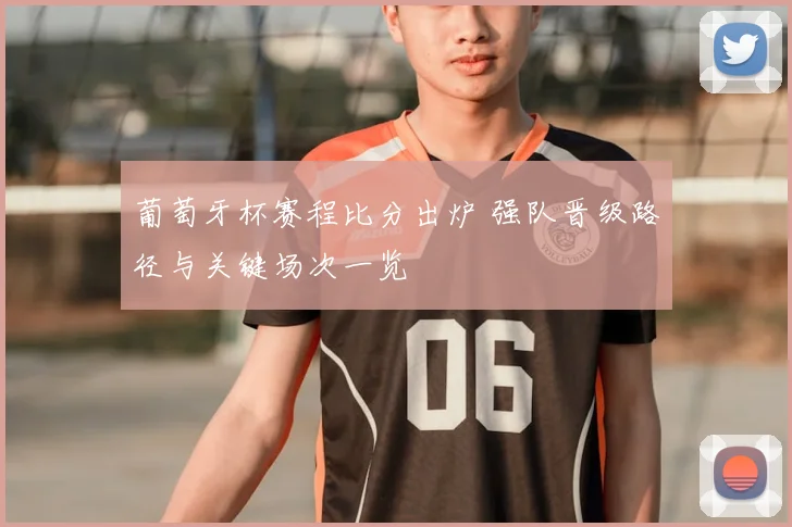 葡萄牙杯赛程比分出炉 强队晋级路径与关键场次一览