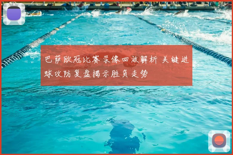 巴萨欧冠比赛录像回放解析 关键进球攻防复盘揭示胜负走势