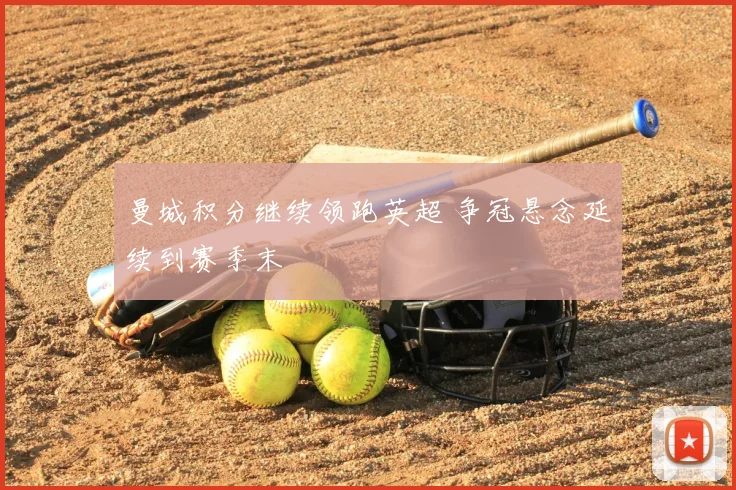 曼城积分继续领跑英超 争冠悬念延续到赛季末