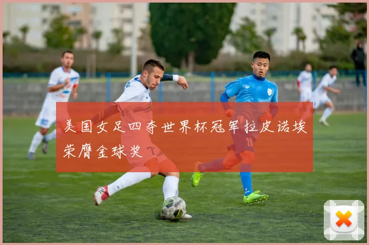 美国女足四夺世界杯冠军拉皮诺埃荣膺金球奖