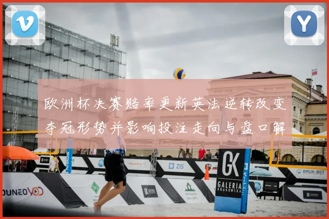 欧洲杯决赛赔率更新英法逆转改变夺冠形势并影响投注走向与盘口解读