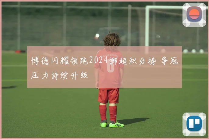 博德闪耀领跑2024挪超积分榜 争冠压力持续升级