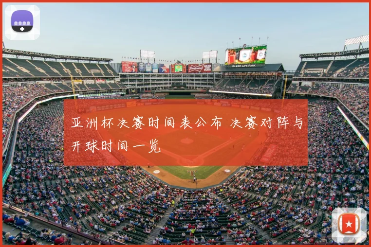 亚洲杯决赛时间表公布 决赛对阵与开球时间一览