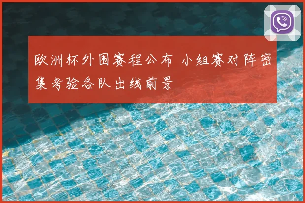 欧洲杯外围赛程公布 小组赛对阵密集考验各队出线前景