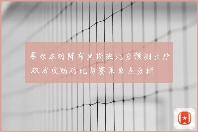 墨尔本对阵布里斯班比分预测出炉 双方攻防对比与赛果看点分析