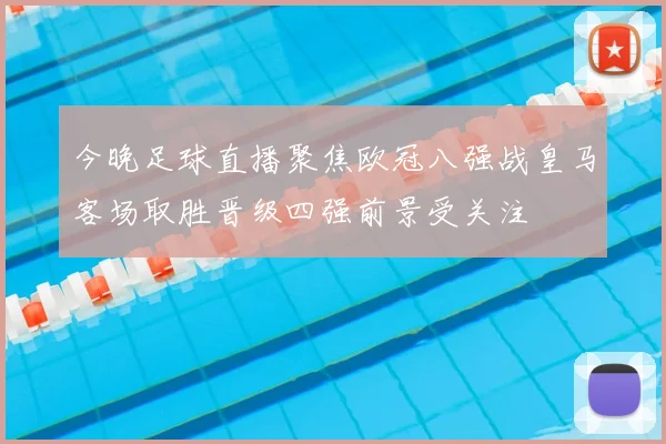 今晚足球直播聚焦欧冠八强战皇马客场取胜晋级四强前景受关注