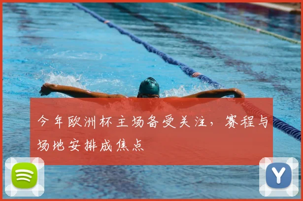 今年欧洲杯主场备受关注,赛程与场地安排成焦点