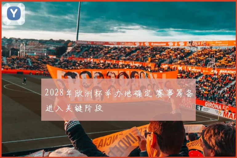 2028年欧洲杯举办地确定 赛事筹备进入关键阶段