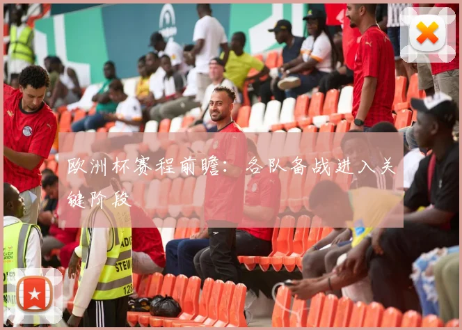 欧洲杯赛程前瞻:各队备战进入关键阶段