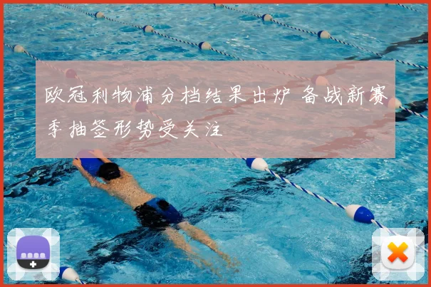 欧冠利物浦分档结果出炉 备战新赛季抽签形势受关注