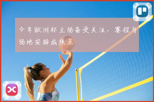 今年欧洲杯主场备受关注,赛程与场地安排成焦点