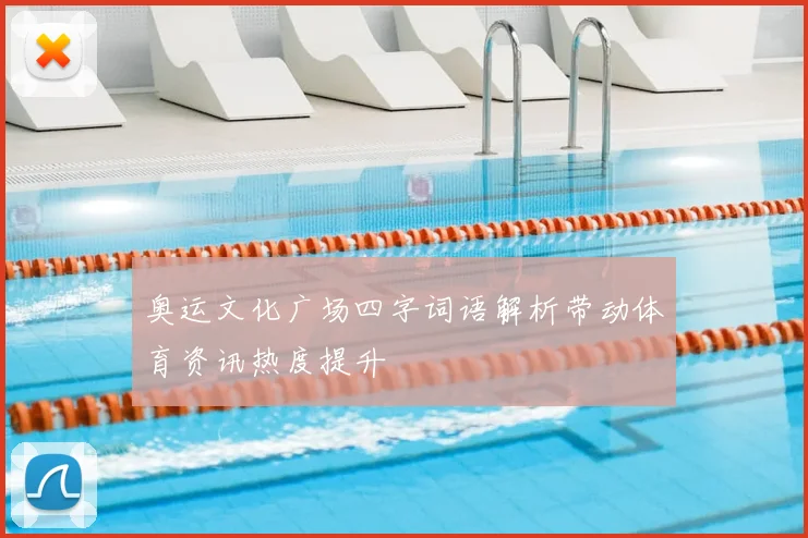 奥运文化广场四字词语解析带动体育资讯热度提升